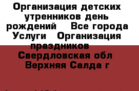 Организация детских утренников,день рождений. - Все города Услуги » Организация праздников   . Свердловская обл.,Верхняя Салда г.